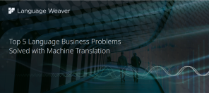 Top 5 Language Business Problems Solved with Machine Translation